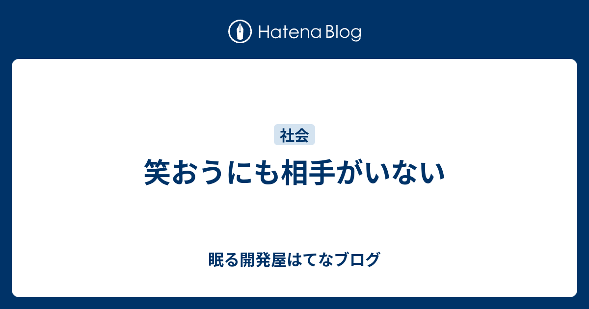 笑おうにも相手がいない 眠る開発屋はてなブログ