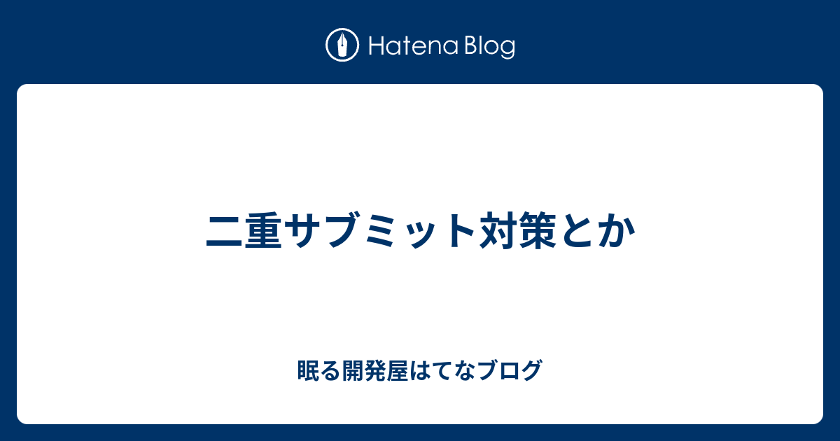 二重サブミット対策とか 眠る開発屋はてなブログ
