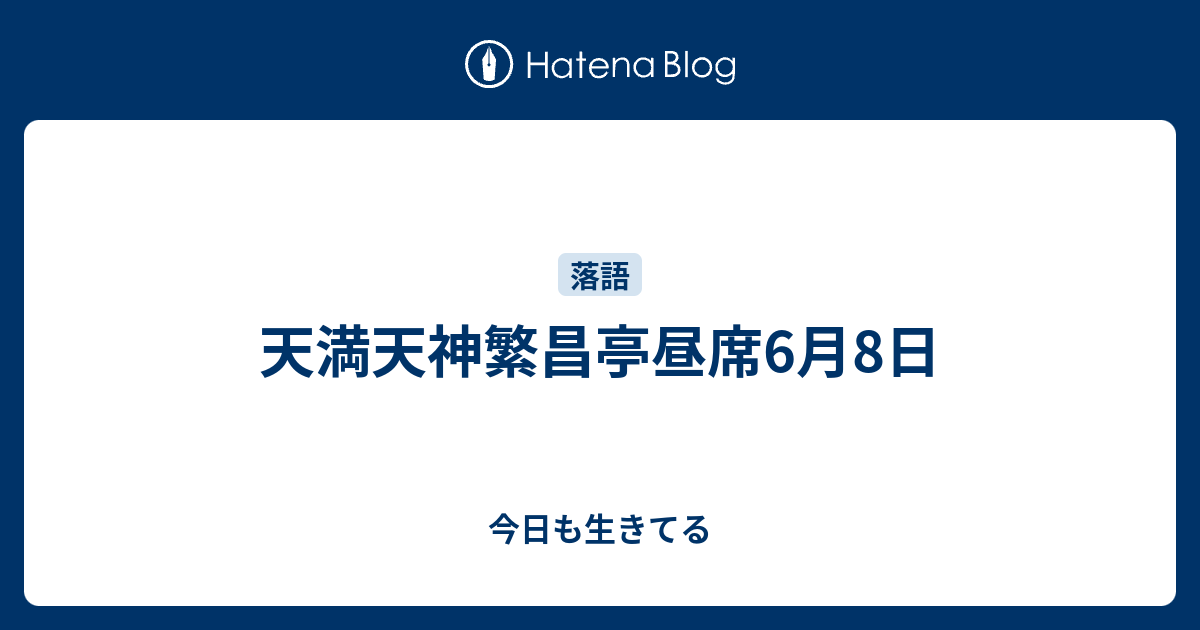 天満天神繁昌亭昼席6月8日 今日も生きてる