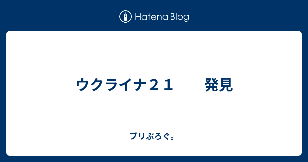 ウクライナ２１ 発見 プリぶろぐ