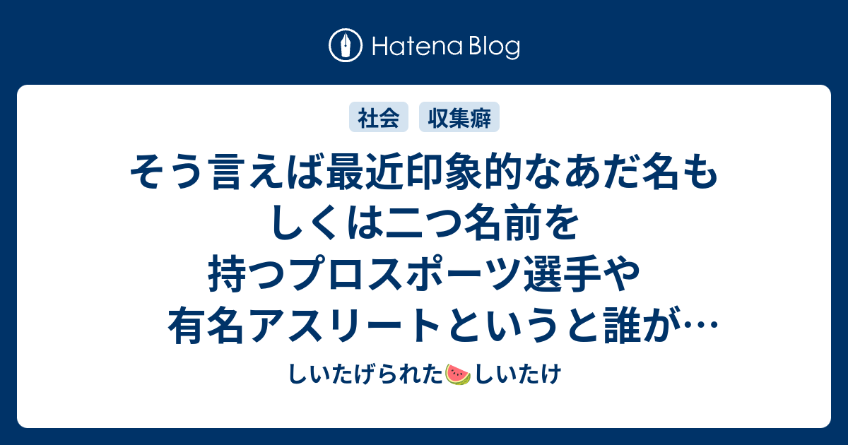 そう言えば最近印象的なあだ名もしくは二つ名前を持つプロスポーツ選手や有名アスリートというと誰がいるだろう しいたげられたしいたけ