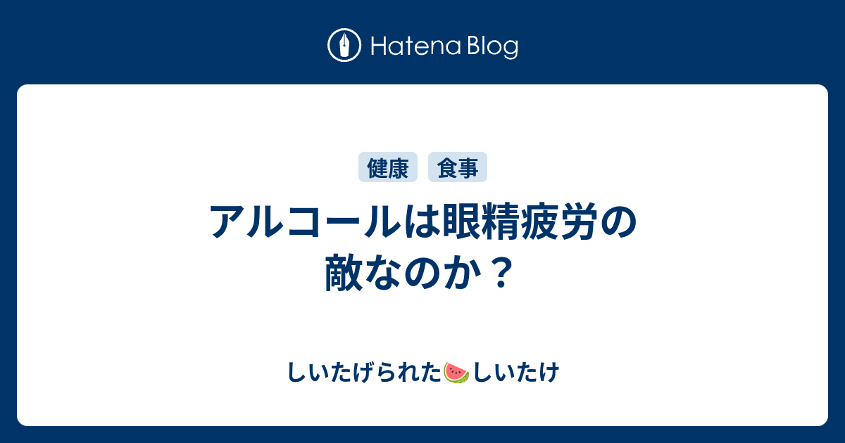 アルコールは眼精疲労の敵なのか しいたげられたしいたけ