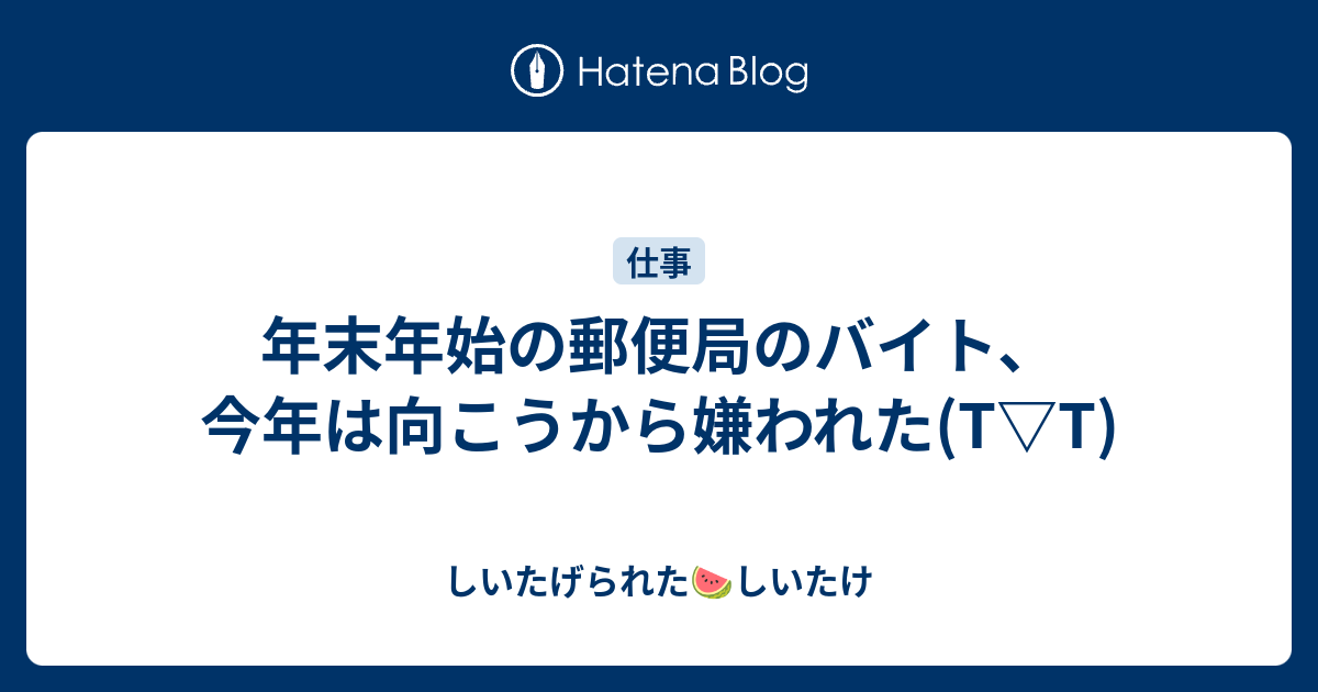 年末年始の郵便局のバイト 今年は向こうから嫌われた T T しいたげられたしいたけ