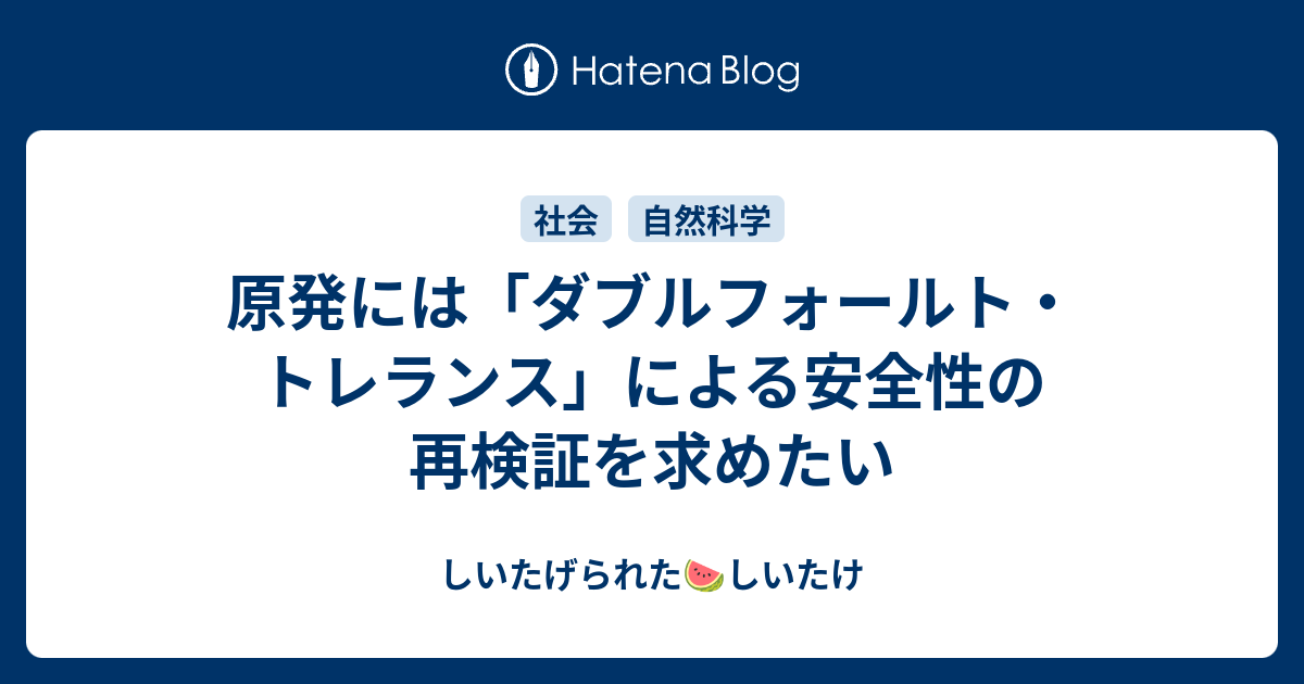 原発には ダブルフォールト トレランス による安全性の再検証を求めたい しいたげられたしいたけ