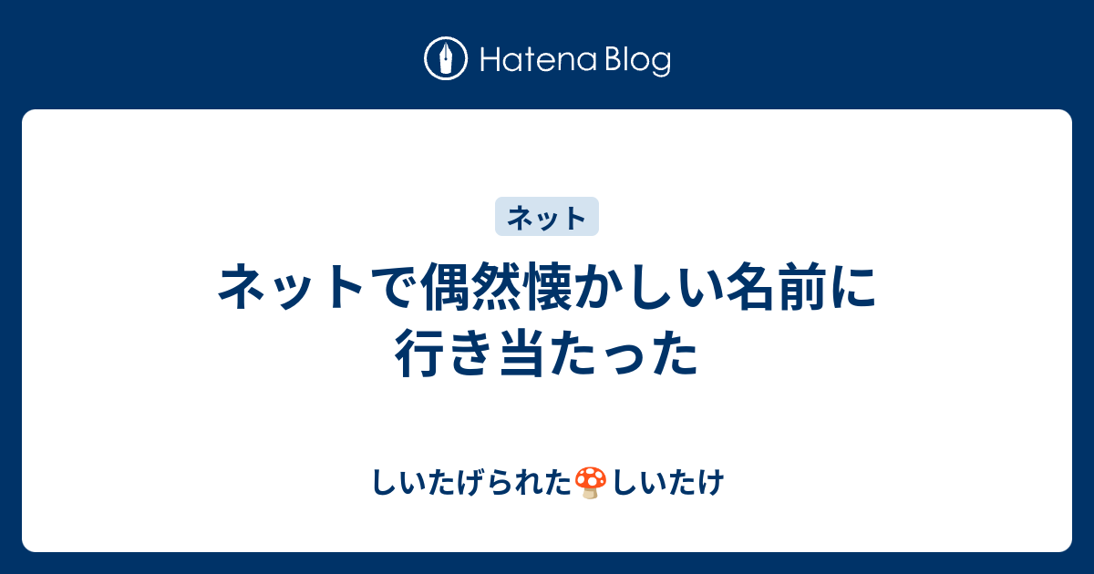 ネットで偶然懐かしい名前に行き当たった しいたげられたしいたけ