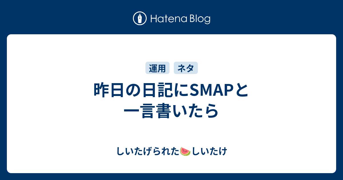 昨日の日記にsmapと一言書いたら しいたげられたしいたけ