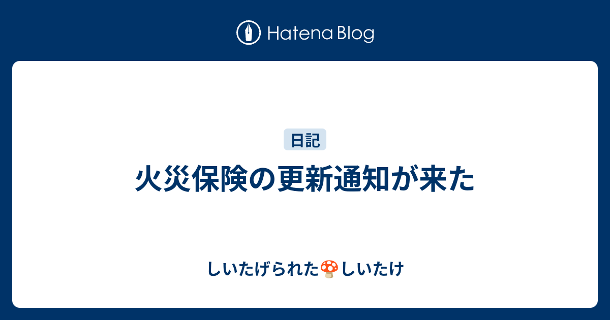 火災保険の更新通知が来た しいたげられたしいたけ