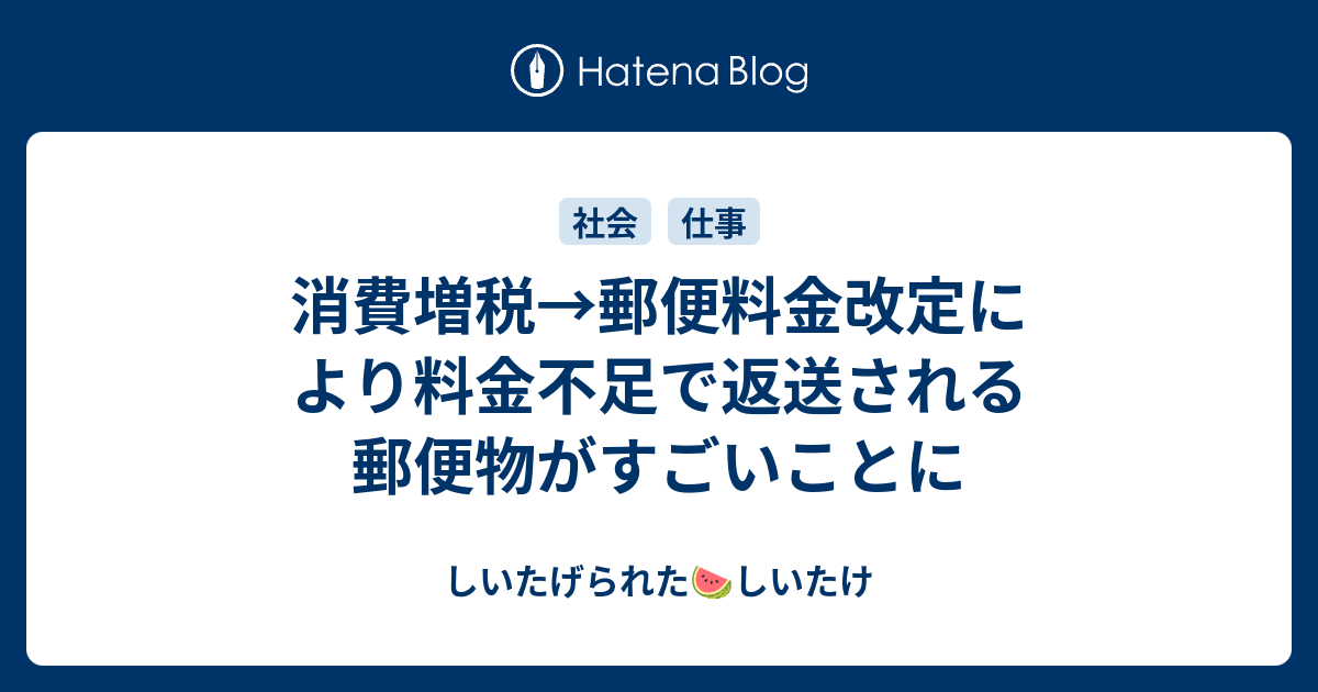 消費増税 郵便料金改定により料金不足で返送される郵便物がすごいことに しいたげられたしいたけ