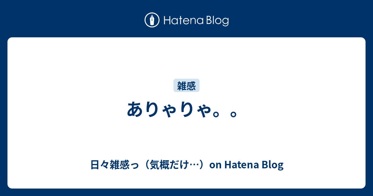 ありゃりゃ 日々雑感っ 気概だけ On Hatena Blog