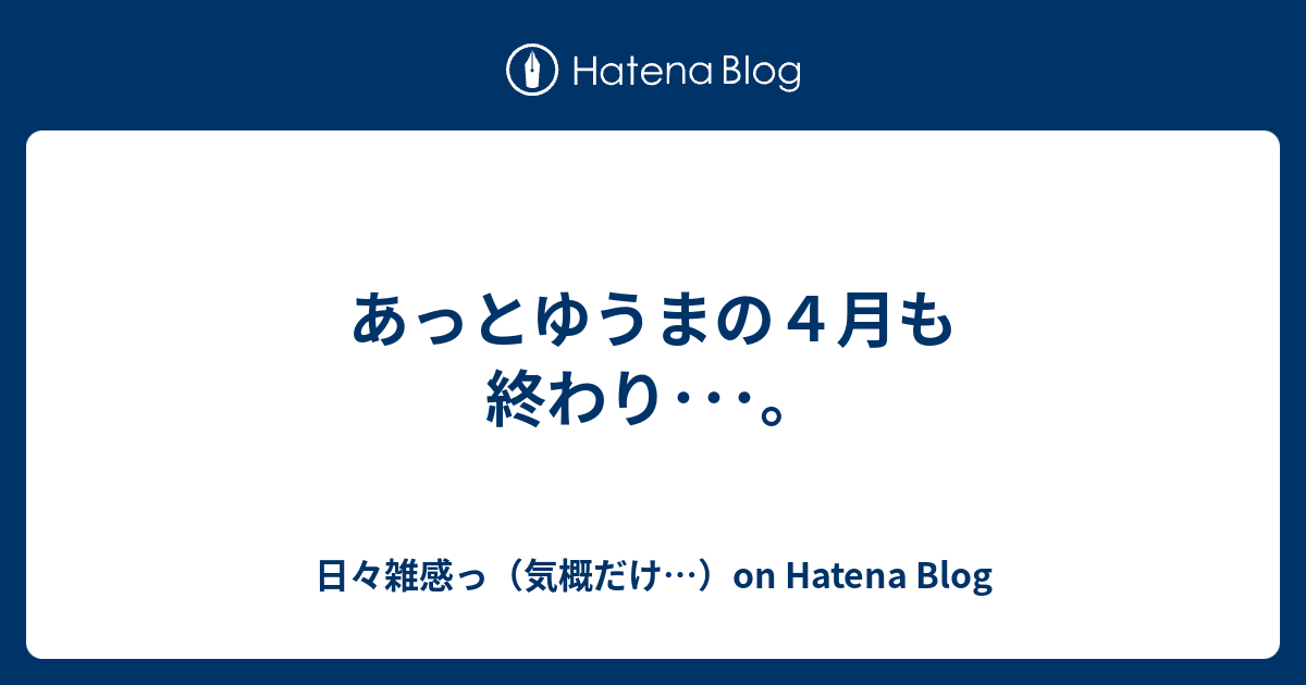 あっとゆうまの４月も終わり 日々雑感っ 気概だけ On Hatena Blog