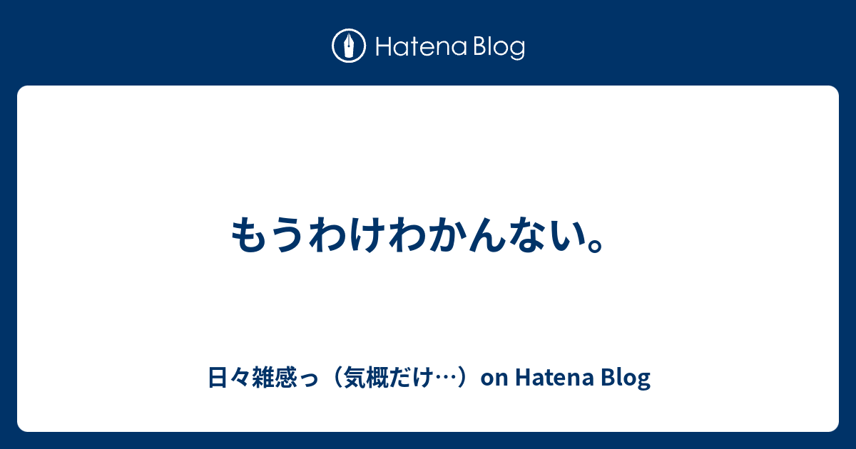 もうわけわかんない 日々雑感っ 気概だけ On Hatena Blog
