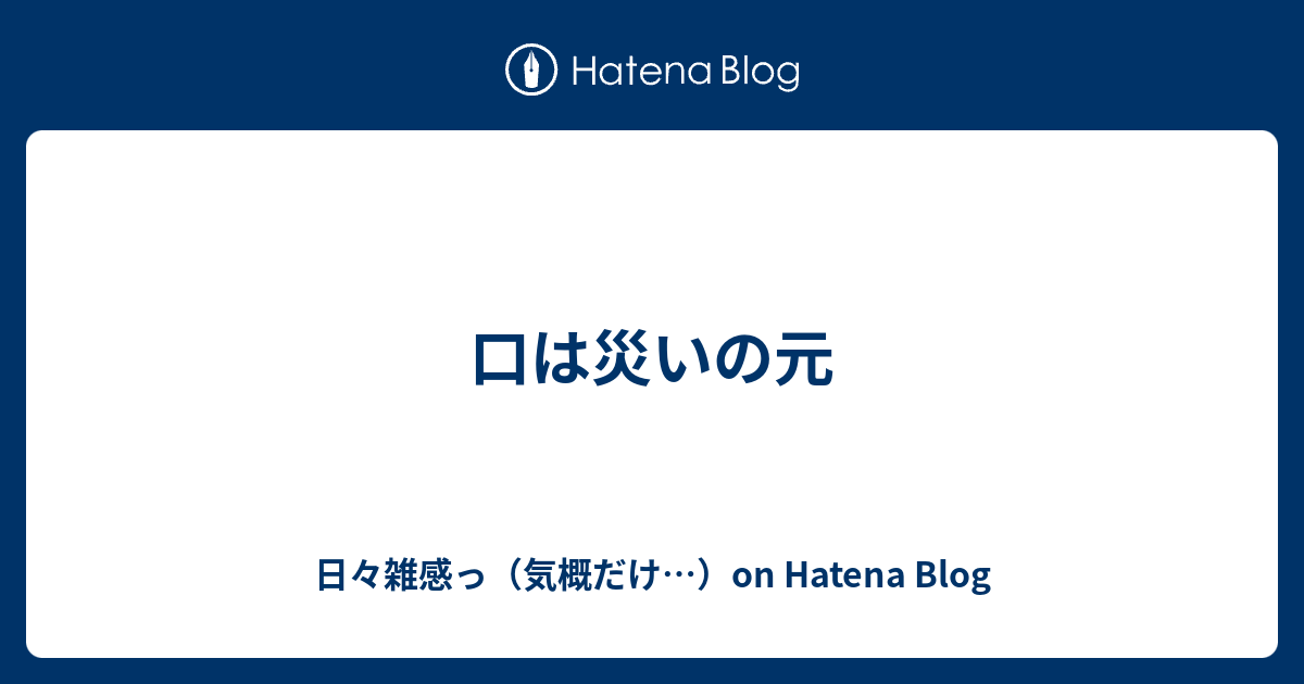 口は災いの元 日々雑感っ 気概だけ On Hatena Blog