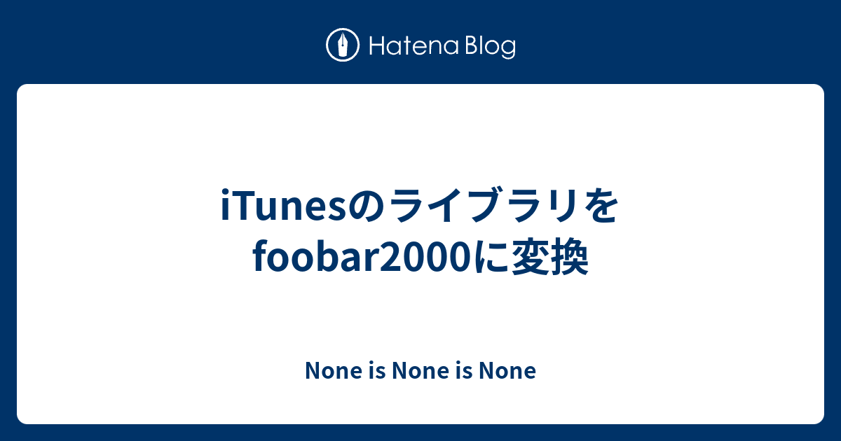 Itunesのライブラリをfoobar00に変換 None Is None Is None