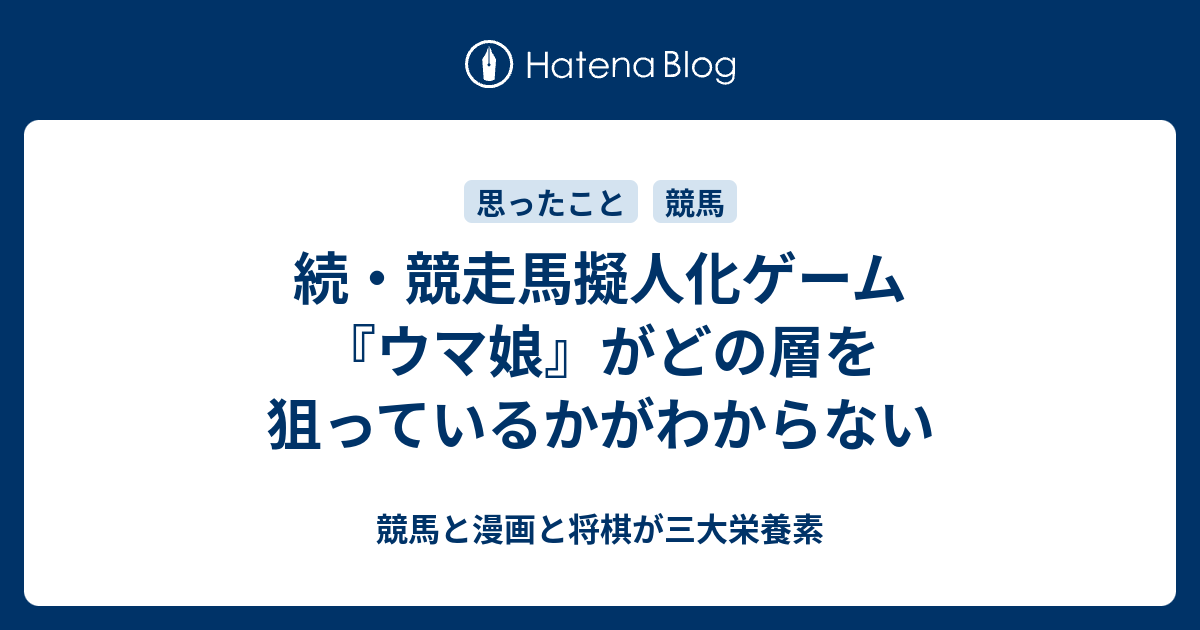 続 競走馬擬人化ゲーム ウマ娘 がどの層を狙っているかがわからない 競馬と漫画と将棋が三大栄養素