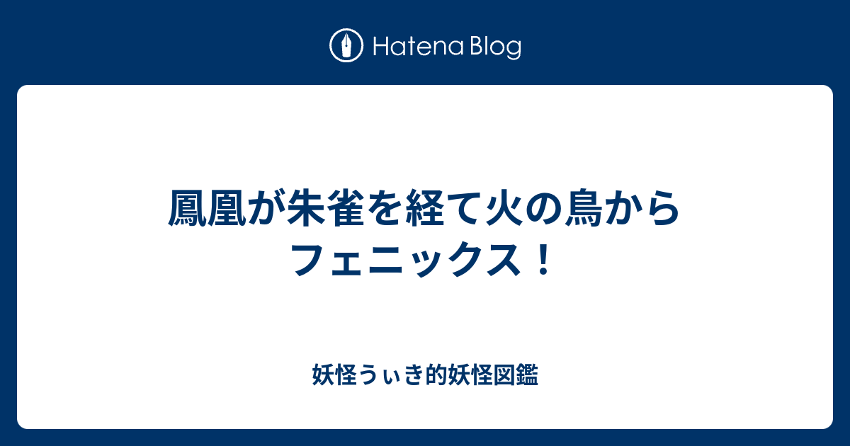 鳳凰が朱雀を経て火の鳥からフェニックス 妖怪うぃき的妖怪図鑑