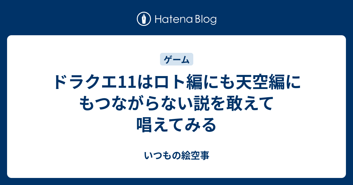 ドラクエ11はロト編にも天空編にもつながらない説を敢えて唱えてみる いつもの絵空事