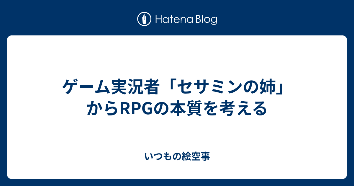 ゲーム実況者 セサミンの姉 からrpgの本質を考える いつもの絵空事