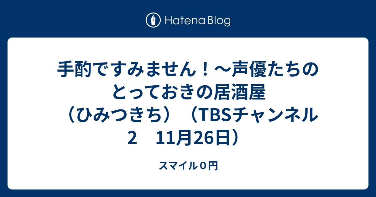 手酌ですみません 声優たちのとっておきの居酒屋 ひみつきち Tbsチャンネル2 11月26日 スマイル０円