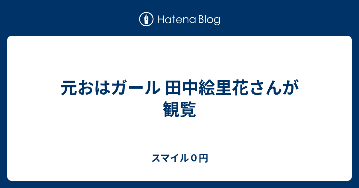 元おはガール 田中絵里花さんが観覧 スマイル０円