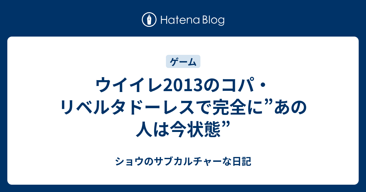 ウイイレ13のコパ リベルタドーレスで完全に あの人は今状態 ショウのサブカルチャーな日記