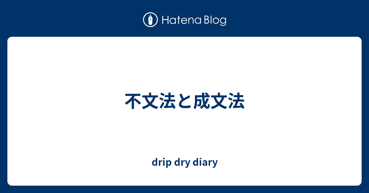 不文法と成文法 - drip dry diary