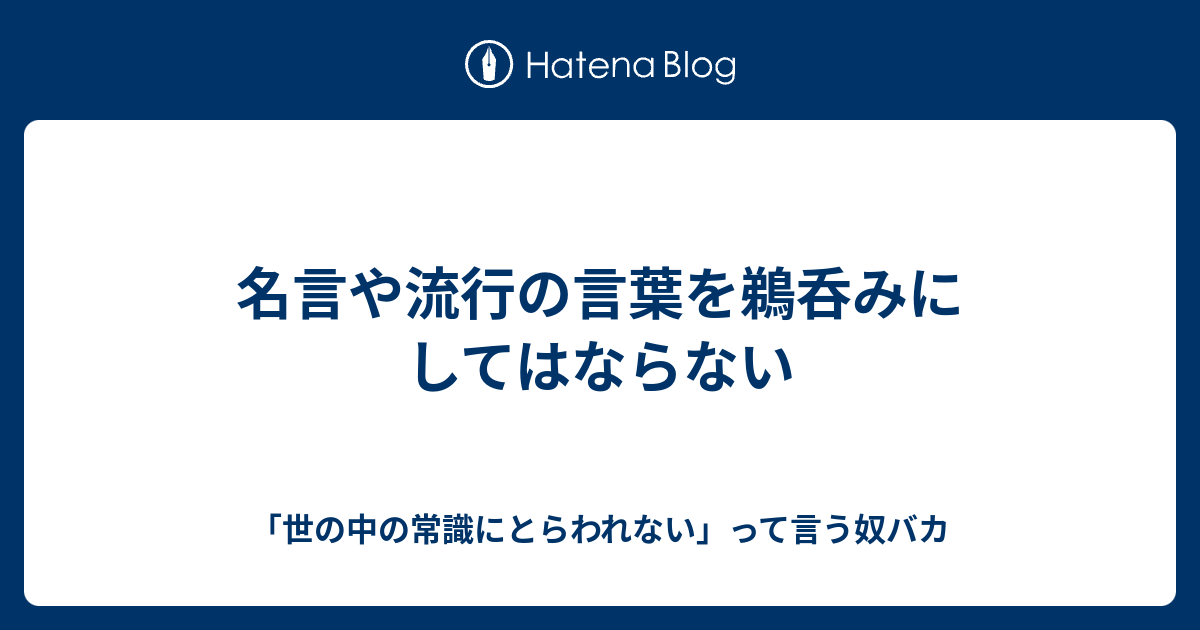 名言や流行の言葉を鵜呑みにしてはならない 世の中の常識にとらわれない って言う奴バカ