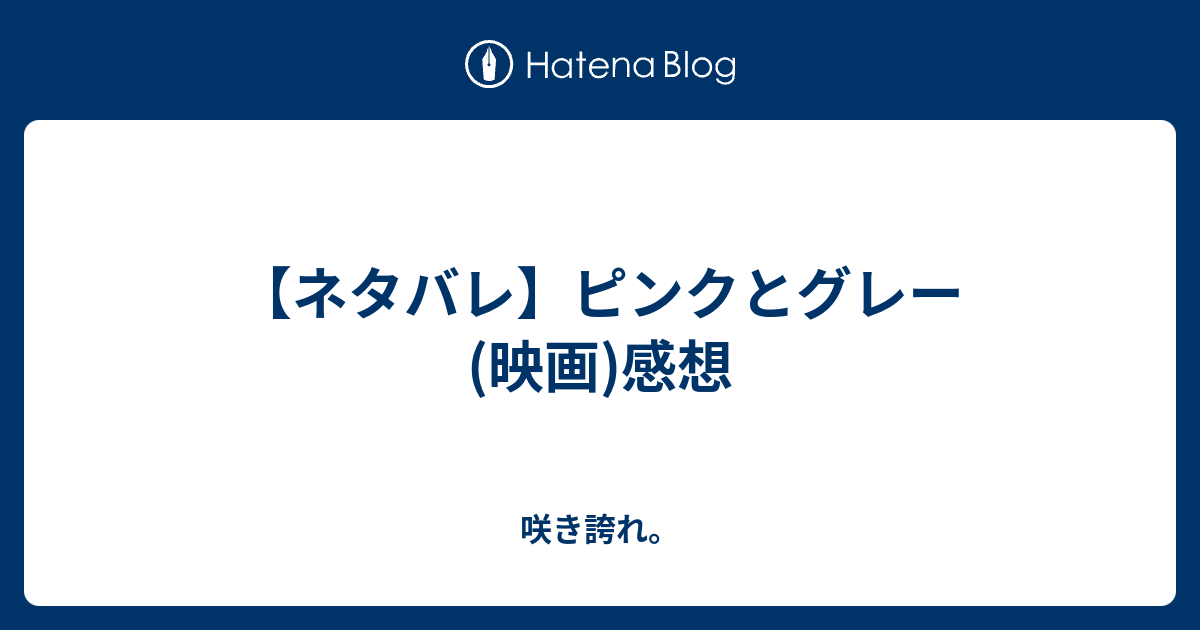 ネタバレ ピンクとグレー 映画 感想 咲き誇れ