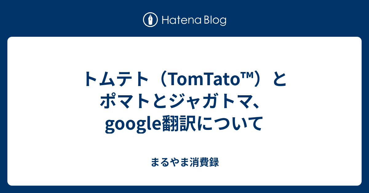 トムテト Tomtato とポマトとジャガトマ Google翻訳について まるやま消費録