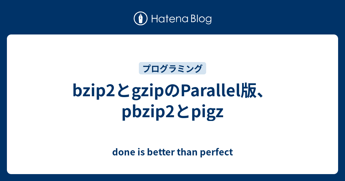 bzip2とgzipのParallel版、pbzip2とpigz done is better than perfect