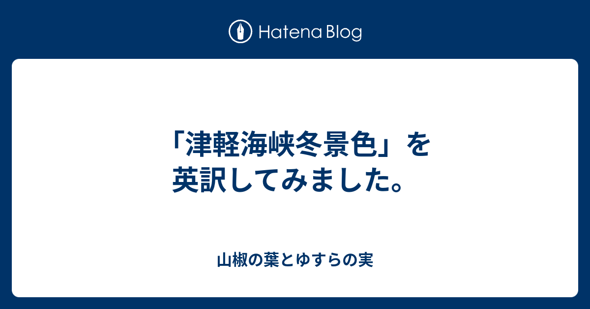 津軽海峡冬景色 を英訳してみました 山椒の葉とゆすらの実