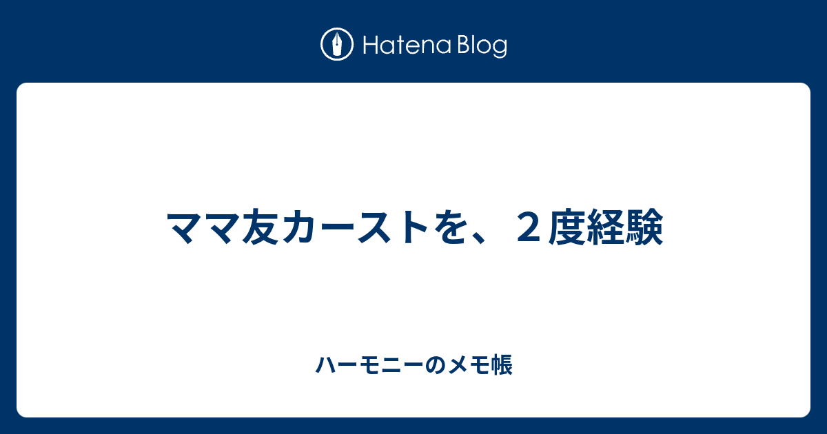 ママ友カーストを ２度経験 ハーモニーのメモ帳