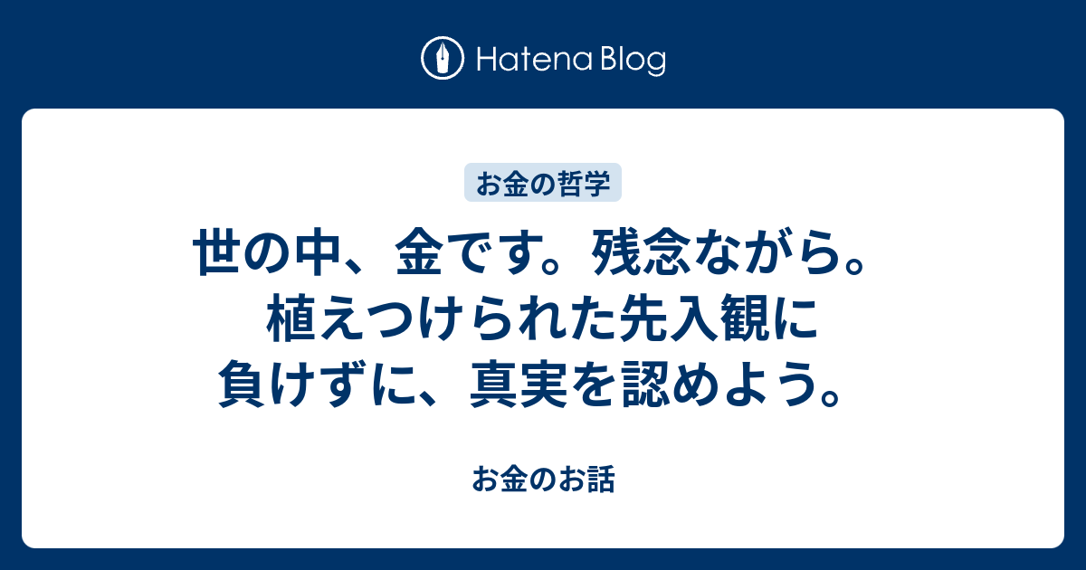 世の中 金です 残念ながら 植えつけられた先入観に負けずに 真実を認めよう お金のお話