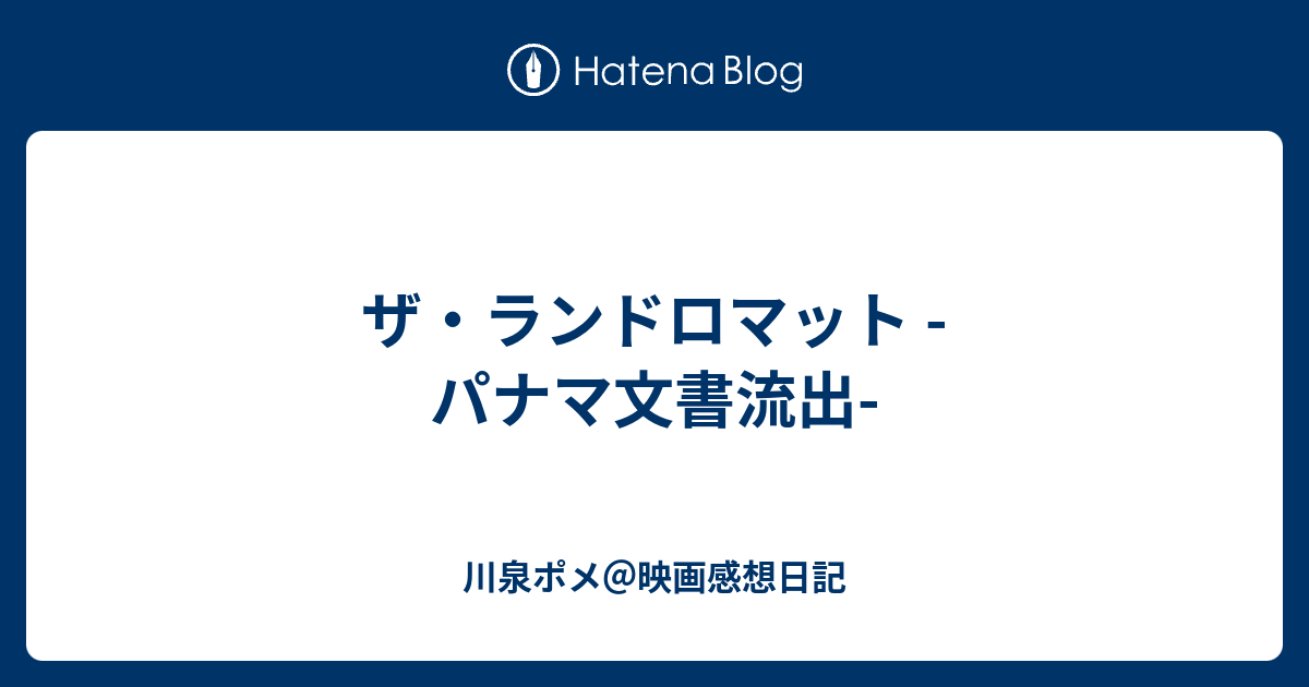 ザ ランドロマット パナマ文書流出 川泉ポメ 映画感想日記