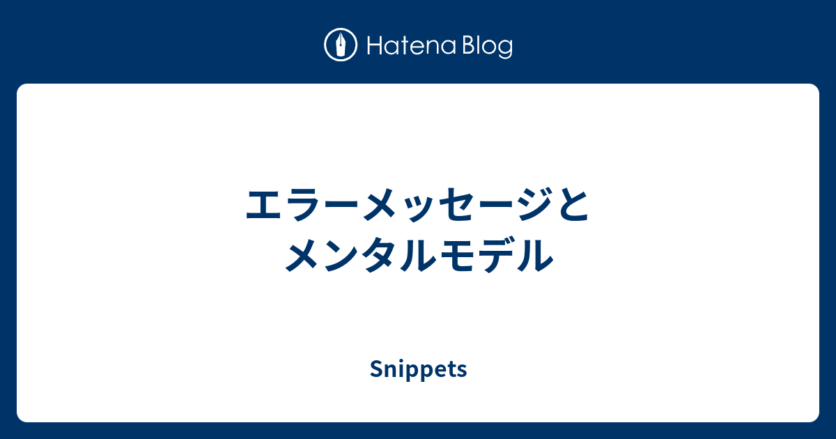 エラーメッセージとメンタルモデル Snippets