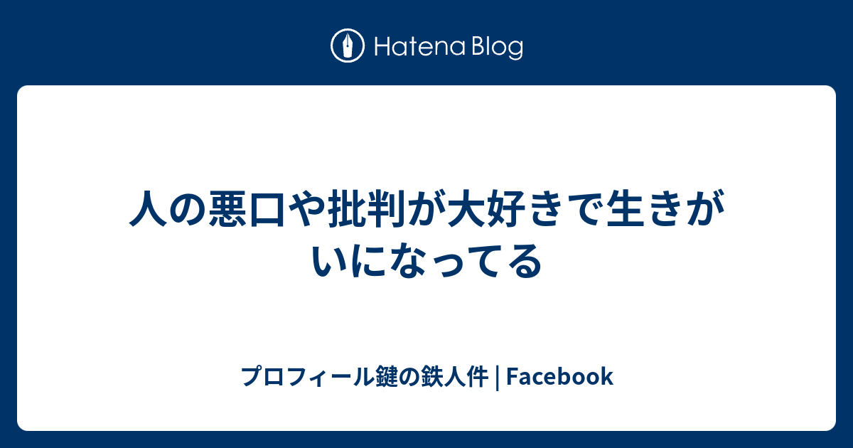 人の悪口や批判が大好きで生きがいになってる プロフィール鍵の鉄人件 Facebook