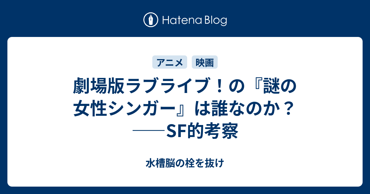 劇場版ラブライブ の 謎の女性シンガー は誰なのか Sf的考察 水槽脳の栓を抜け