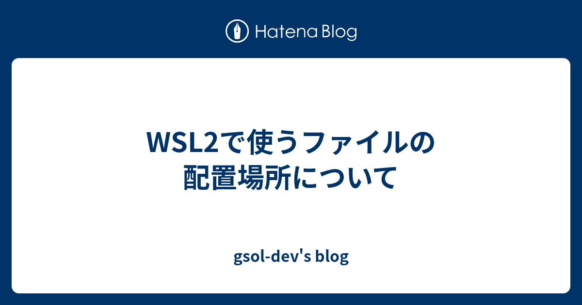 Wsl2で使うファイルの配置場所について Gsol Devs Blog 2807