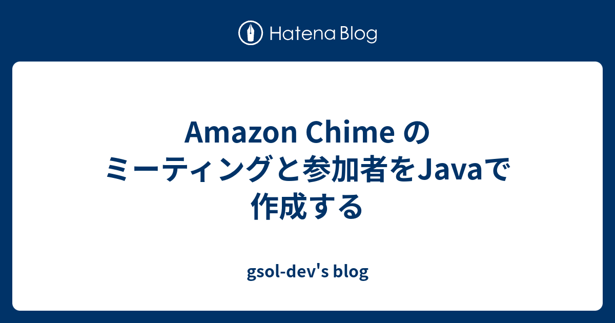 Amazon Chime のミーティングと参加者をJavaで作成する gsoldev's blog