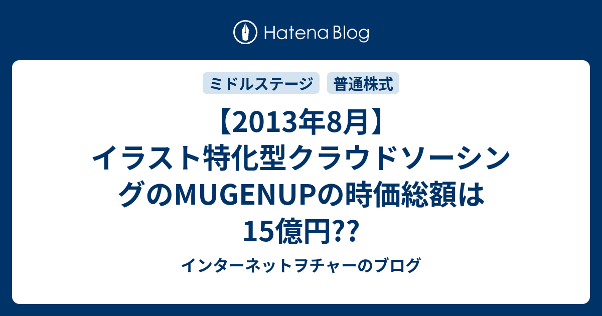 13年8月 イラスト特化型クラウドソーシングのmugenupの時価総額は15億円 インターネットヲチャーのブログ