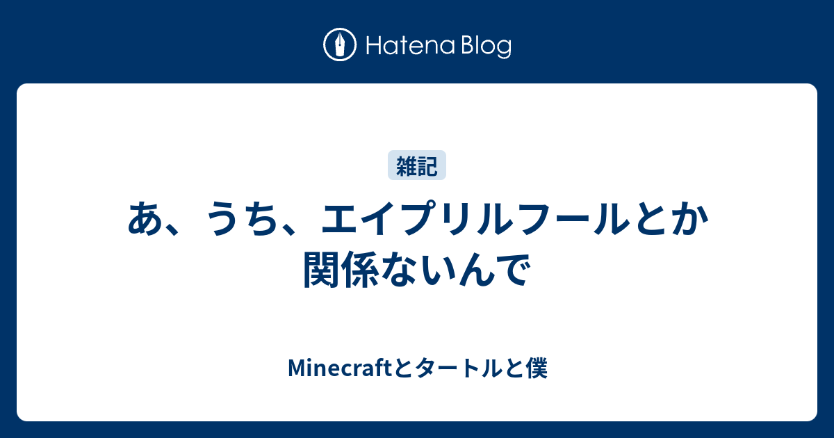 あ うち エイプリルフールとか関係ないんで Minecraftとタートルと僕