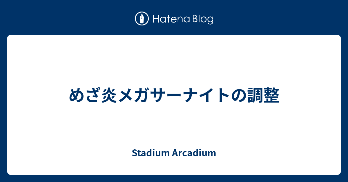 めざ炎メガサーナイトの調整 Stadium Arcadium