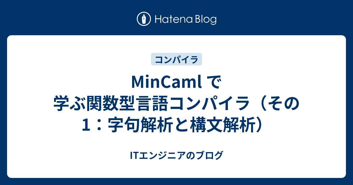ITエンジニアのブログ  MinCaml で学ぶ関数型言語コンパイラ（その1：字句解析と構文解析）