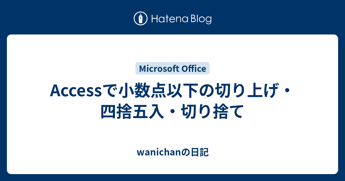 Accessで小数点以下の切り上げ 四捨五入 切り捨て Wanichanの日記