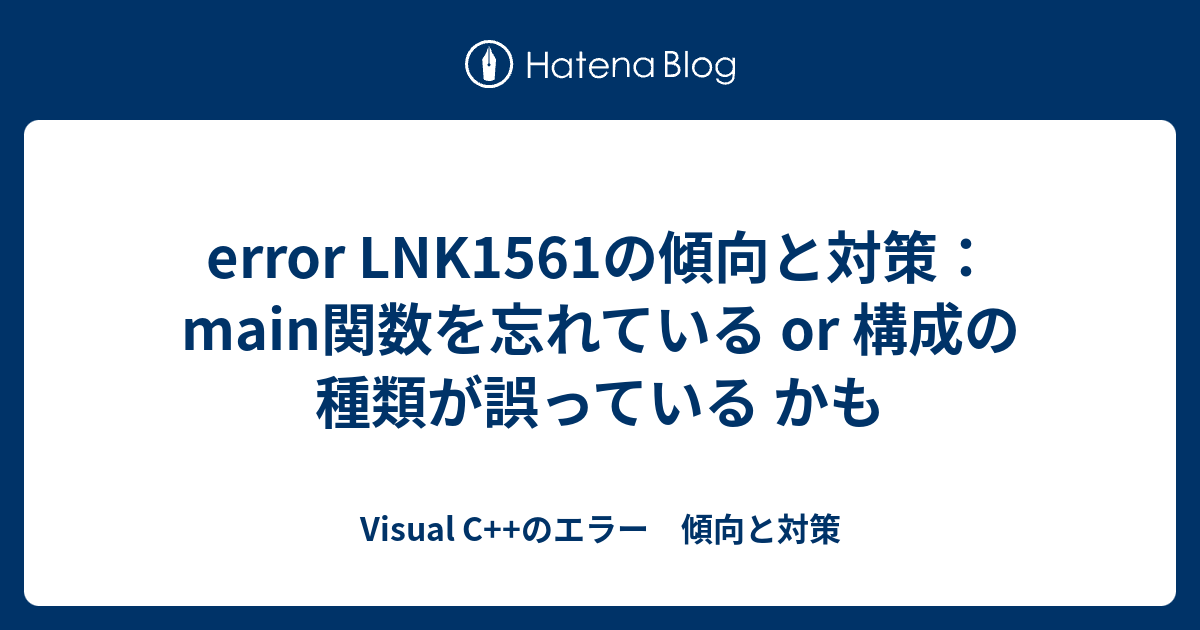 Error Lnk1561の傾向と対策 Main関数を忘れている Or 構成の種類が誤っている かも Visual C のエラー 傾向と対策