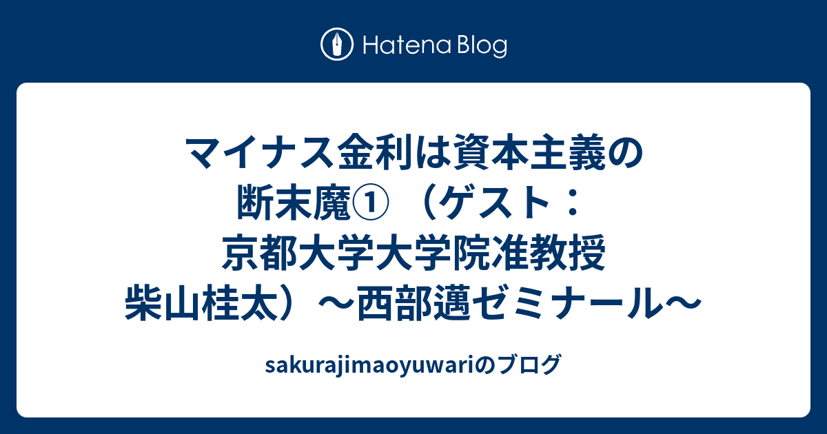 マイナス金利は資本主義の断末魔 ゲスト 京都大学大学院准教授 柴山桂太 西部邁ゼミナール Sakurajimaoyuwariのブログ