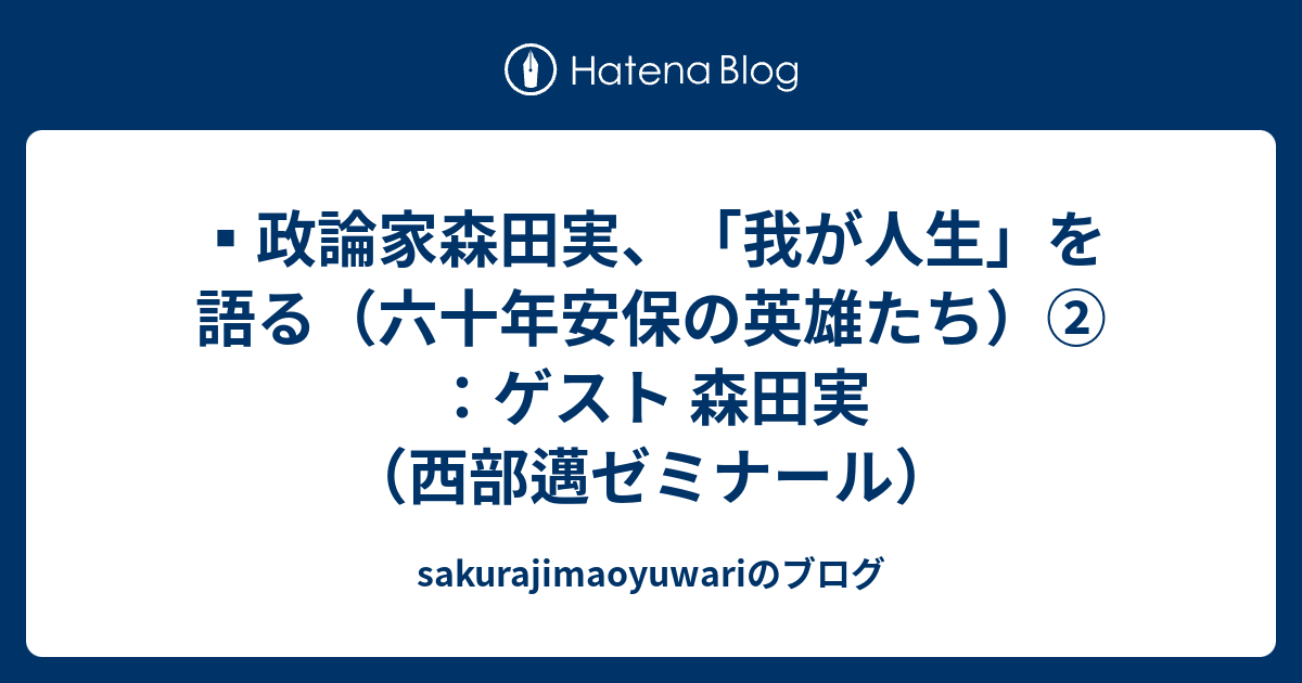 政論家森田実 我が人生 を語る 六十年安保の英雄たち ゲスト 森田実 西部邁ゼミナール Sakurajimaoyuwariのブログ