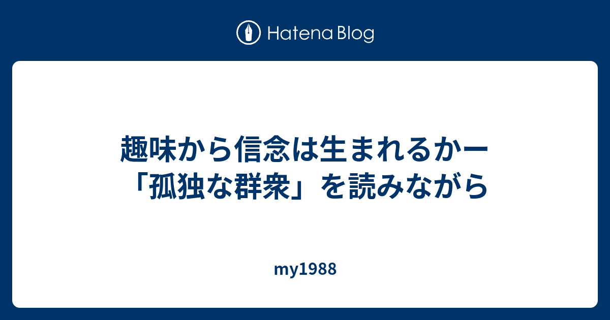 趣味から信念は生まれるかー 孤独な群衆 を読みながら My19