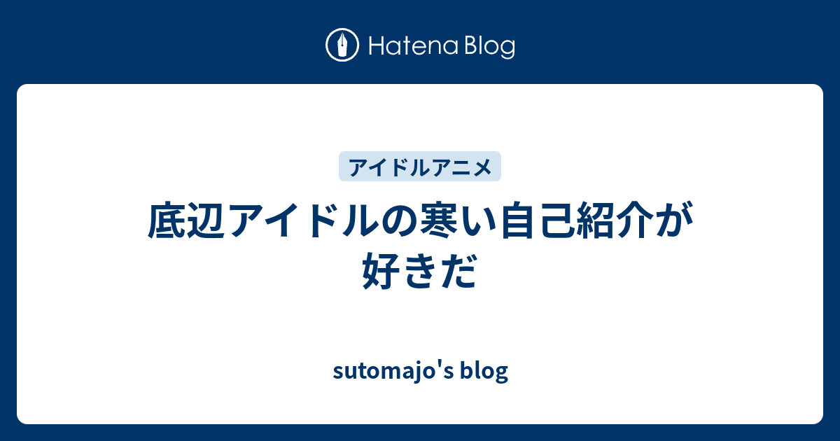 底辺アイドルの寒い自己紹介が好きだ Sutomajo S Blog