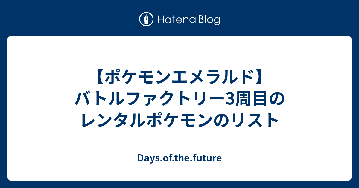 ポケモンエメラルド バトルファクトリー3周目のレンタルポケモンのリスト Days Of The Future