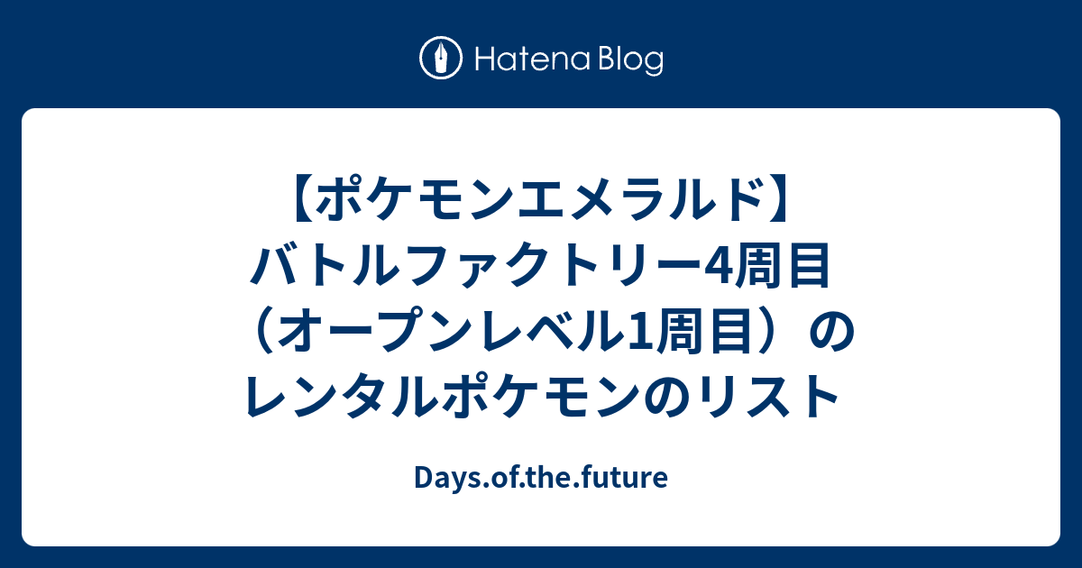 ポケモンエメラルド バトルファクトリー4周目 オープンレベル1周目 のレンタルポケモンのリスト Days Of The Future